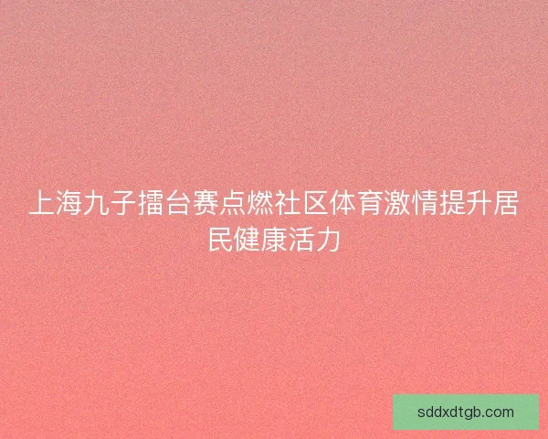 上海九子擂台赛点燃社区体育激情提升居民健康活力