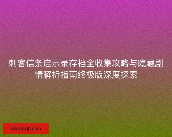 刺客信条启示录存档全收集攻略与隐藏剧情解析指南终极版深度探索